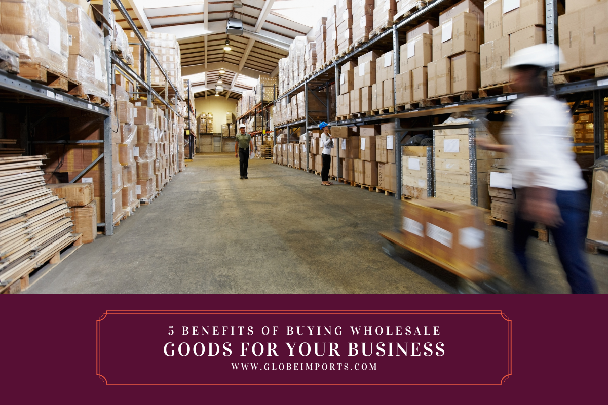 5 Benefits of Buying Wholesale Goods for Your Business Globe Imports